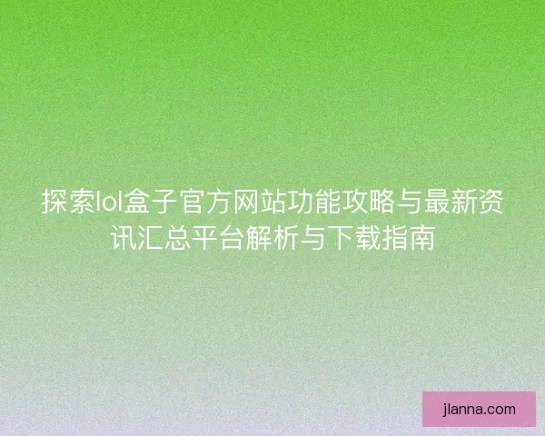 探索lol盒子官方网站功能攻略与最新资讯汇总平台解析与下载指南