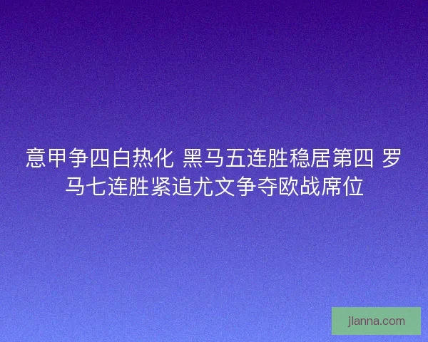 意甲争四白热化 黑马五连胜稳居第四 罗马七连胜紧追尤文争夺欧战席位 意甲争四白热化 黑马五连胜稳居第四 罗马七连胜紧追尤文争夺欧战席位