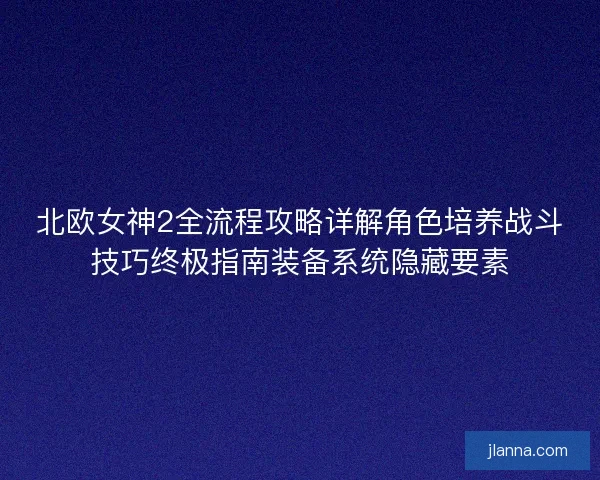 北欧女神2全流程攻略详解角色培养战斗技巧终极指南装备系统隐藏要素
