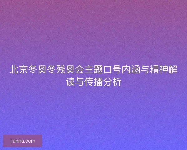 北京冬奥冬残奥会主题口号内涵与精神解读与传播分析