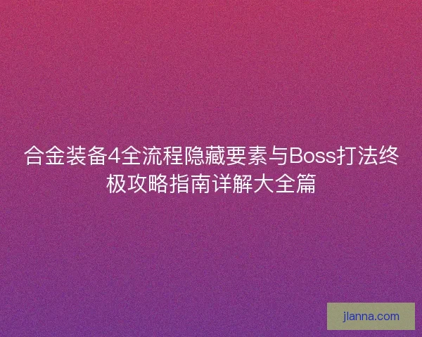 合金装备4全流程隐藏要素与Boss打法终极攻略指南详解大全篇