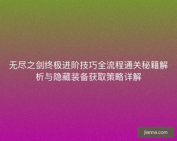 无尽之剑终极进阶技巧全流程通关秘籍解析与隐藏装备获取策略详解 无尽之剑终极进阶技巧全流程通关秘籍解析与隐藏装备获取策略详解