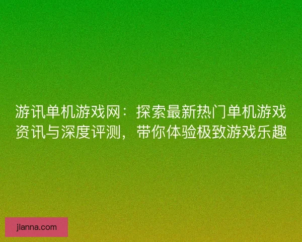 游讯单机游戏网:探索最新热门单机游戏资讯与深度评测,带你体验极致游戏乐趣 游讯单机游戏网:探索最新热门单机游戏资讯与深度评测,带你体验极致游戏乐趣